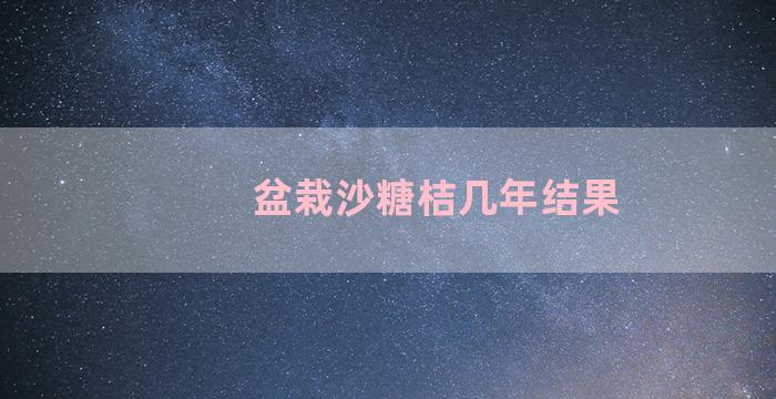 盆栽沙糖桔几年结果