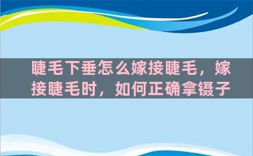 睫毛下垂怎么嫁接睫毛，嫁接睫毛时，如何正确拿镊子