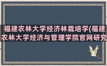 福建农林大学经济林栽培学(福建农林大学经济与管理学院官网研究生录取名单)