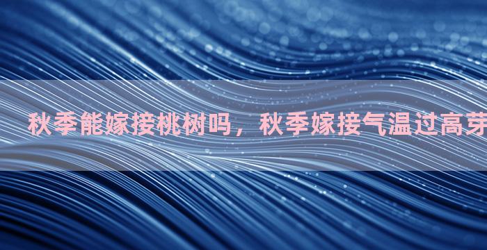 秋季能嫁接桃树吗，秋季嫁接气温过高芽会不会闷死