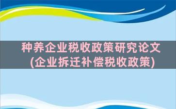 种养企业税收政策研究论文(企业拆迁补偿税收政策)