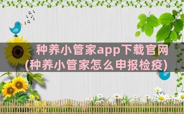 种养小管家app下载官网(种养小管家怎么申报检疫)