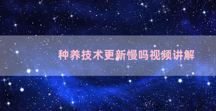 种养技术更新慢吗视频讲解