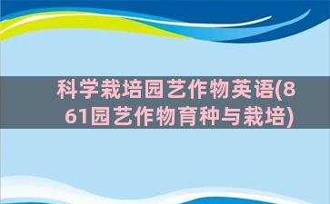 科学栽培园艺作物英语(861园艺作物育种与栽培)