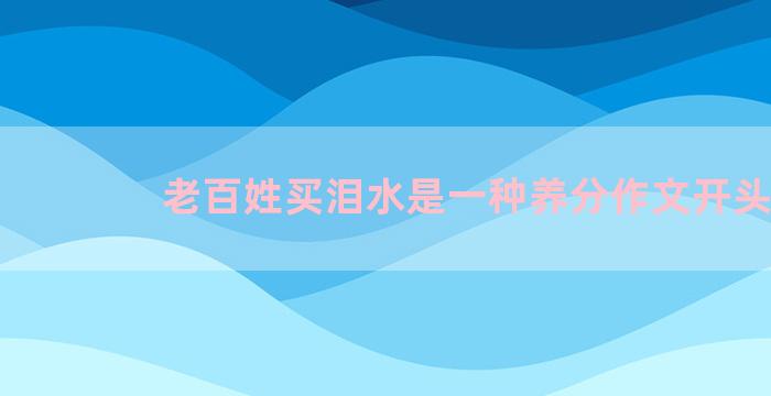 老百姓买泪水是一种养分作文开头