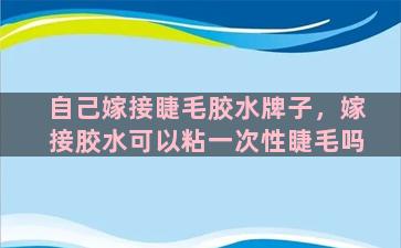 自己嫁接睫毛胶水牌子，嫁接胶水可以粘一次性睫毛吗