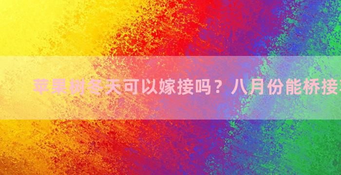 苹果树冬天可以嫁接吗？八月份能桥接苹果树吗