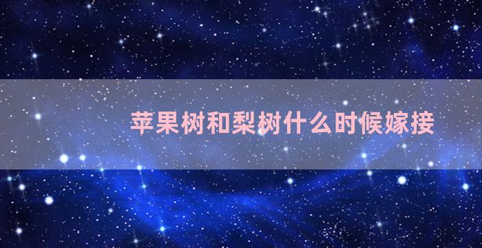 苹果树和梨树什么时候嫁接