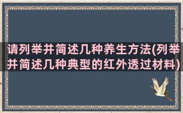 请列举并简述几种养生方法(列举并简述几种典型的红外透过材料)