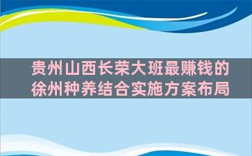 贵州山西长荣大班最赚钱的徐州种养结合实施方案布局