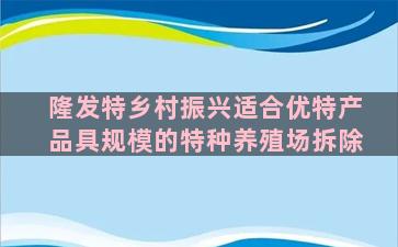 隆发特乡村振兴适合优特产品具规模的特种养殖场拆除