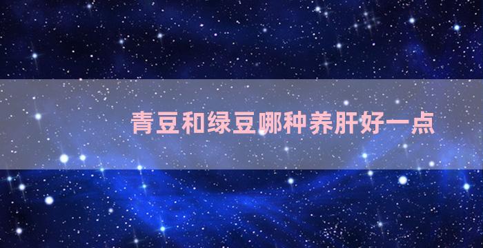 青豆和绿豆哪种养肝好一点